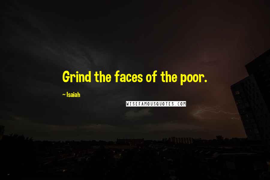 Isaiah Quotes: Grind the faces of the poor.