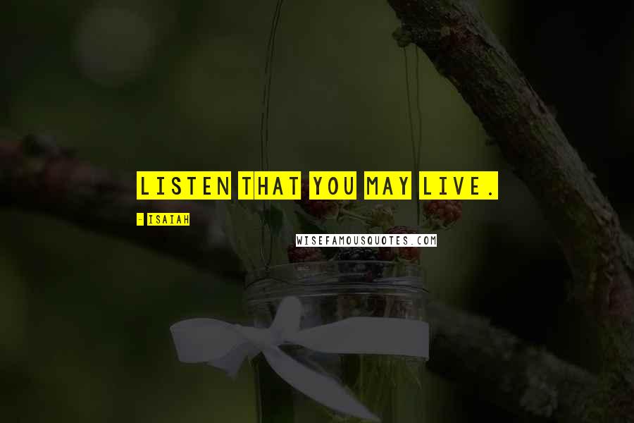 Isaiah Quotes: Listen that you may live.