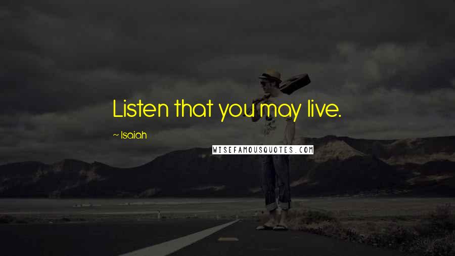 Isaiah Quotes: Listen that you may live.