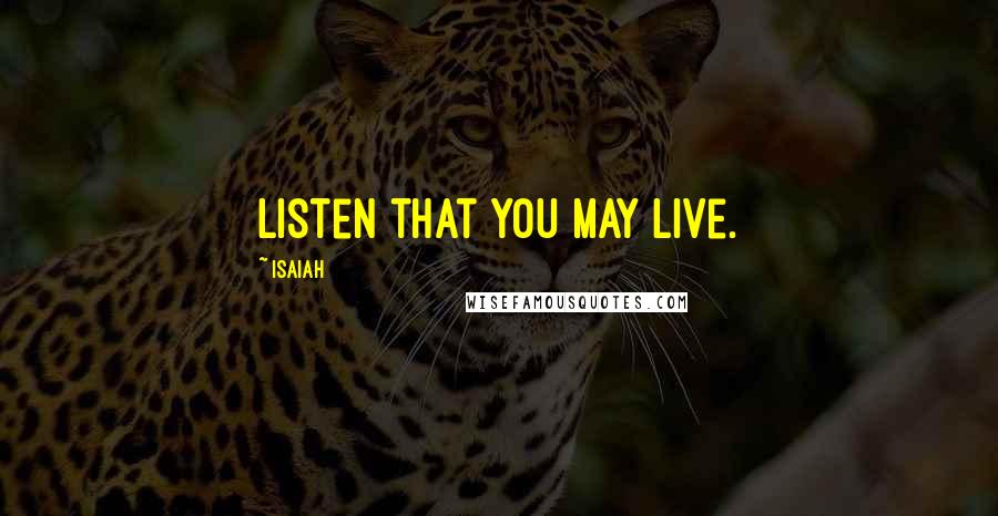 Isaiah Quotes: Listen that you may live.