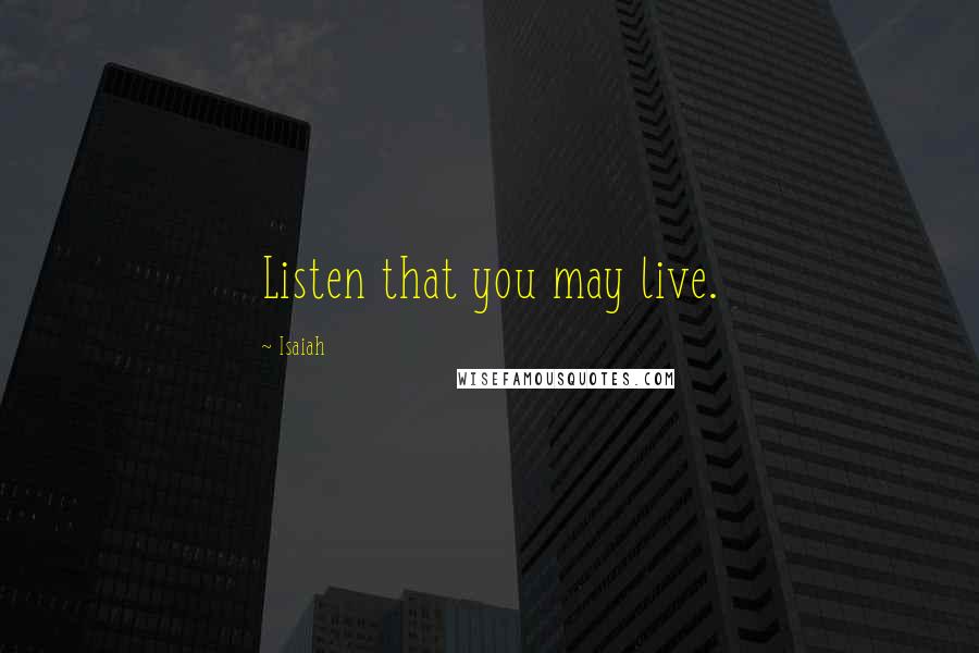 Isaiah Quotes: Listen that you may live.