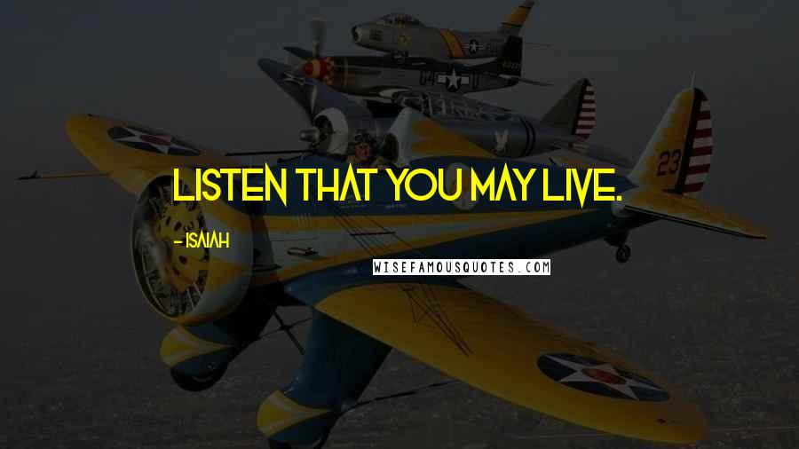 Isaiah Quotes: Listen that you may live.