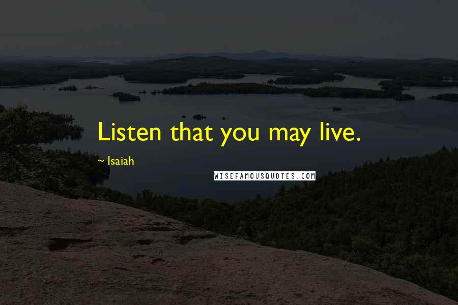 Isaiah Quotes: Listen that you may live.