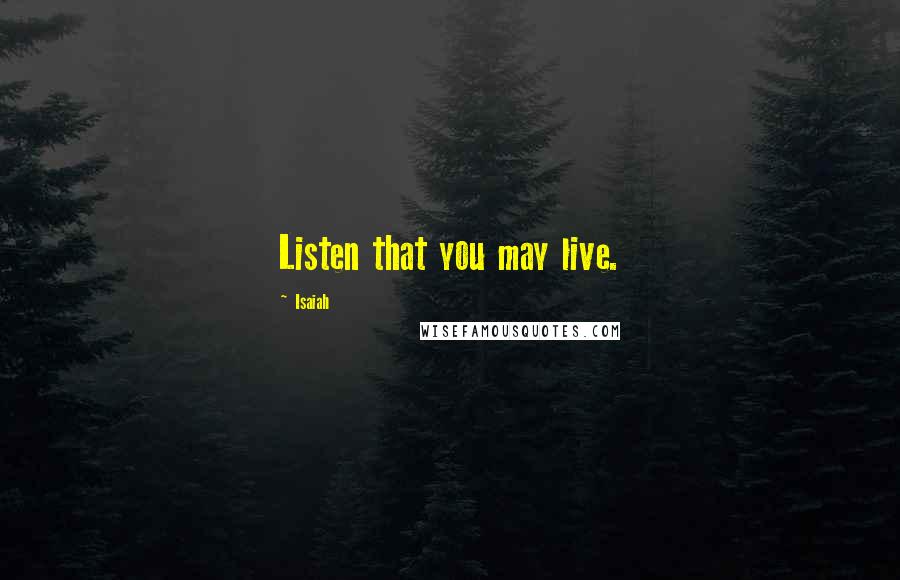 Isaiah Quotes: Listen that you may live.