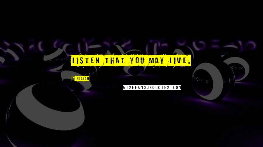 Isaiah Quotes: Listen that you may live.