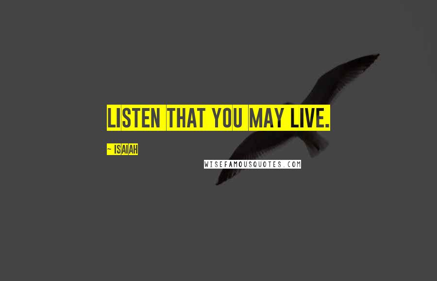 Isaiah Quotes: Listen that you may live.