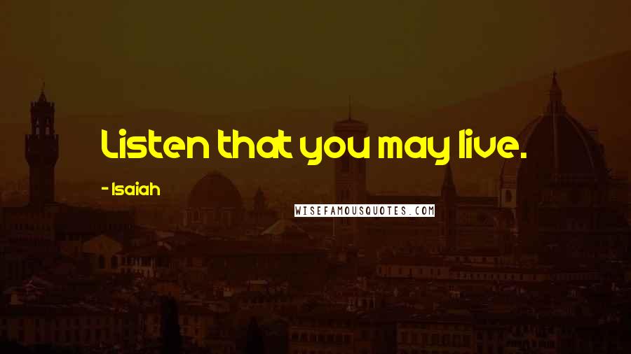 Isaiah Quotes: Listen that you may live.