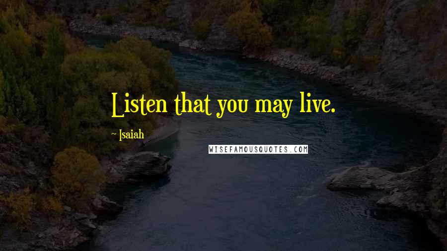 Isaiah Quotes: Listen that you may live.