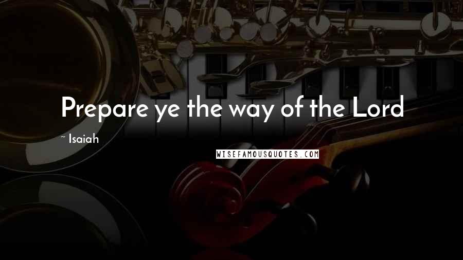 Isaiah Quotes: Prepare ye the way of the Lord