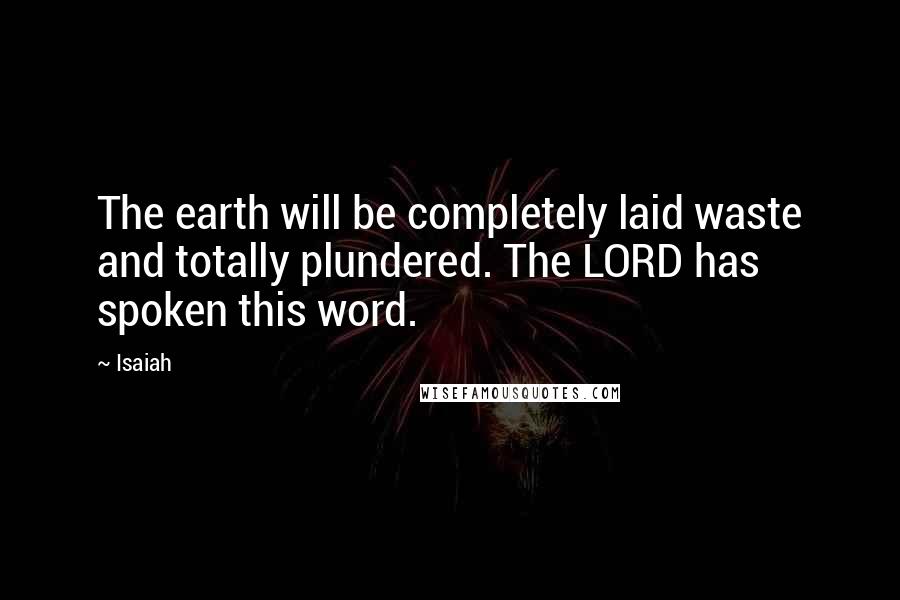 Isaiah Quotes: The earth will be completely laid waste and totally plundered. The LORD has spoken this word.