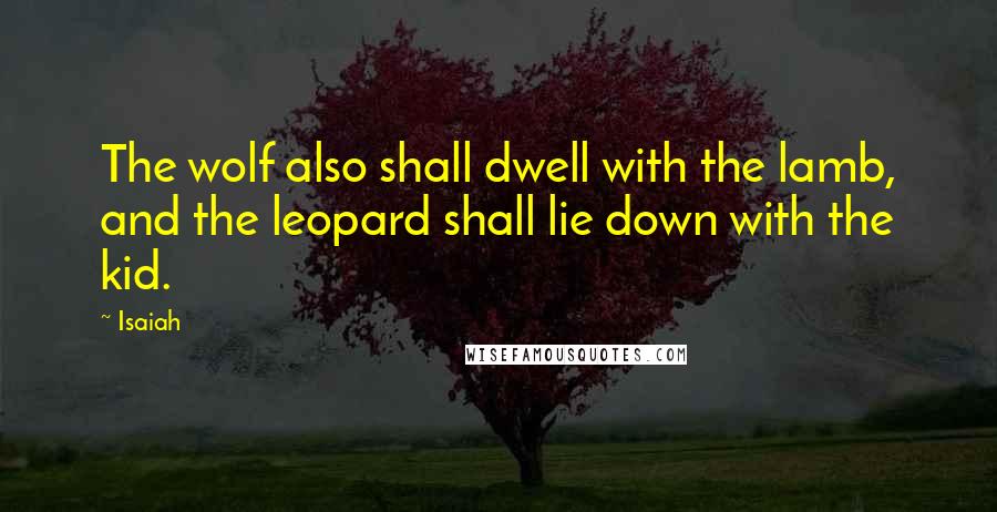 Isaiah Quotes: The wolf also shall dwell with the lamb, and the leopard shall lie down with the kid.