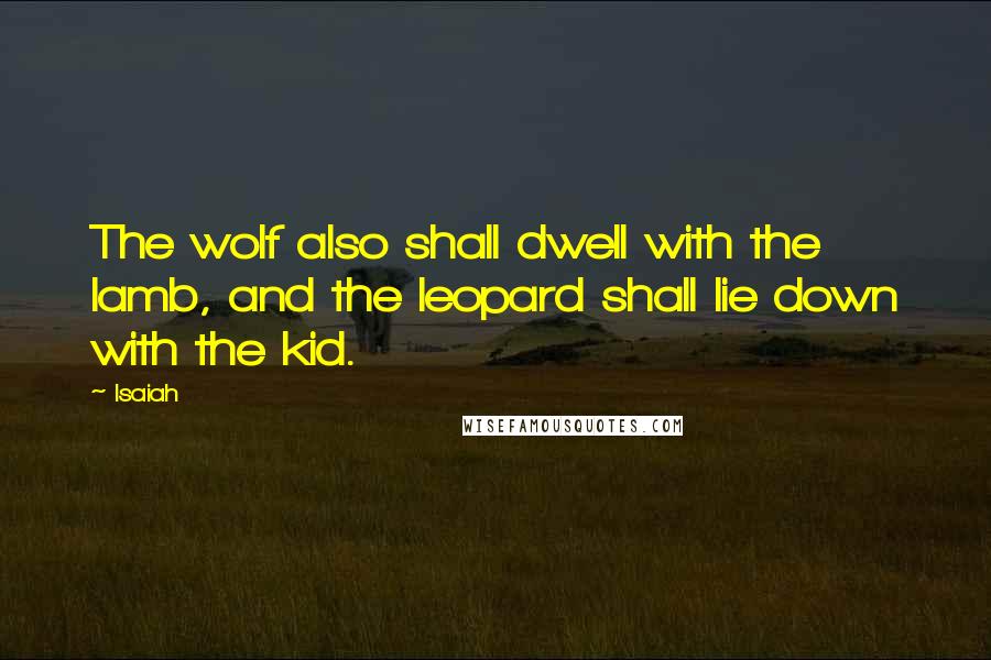 Isaiah Quotes: The wolf also shall dwell with the lamb, and the leopard shall lie down with the kid.