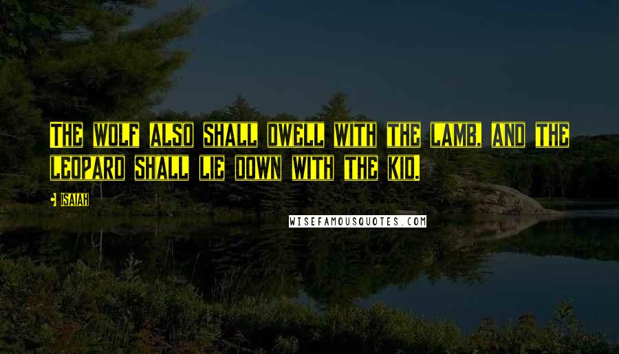 Isaiah Quotes: The wolf also shall dwell with the lamb, and the leopard shall lie down with the kid.