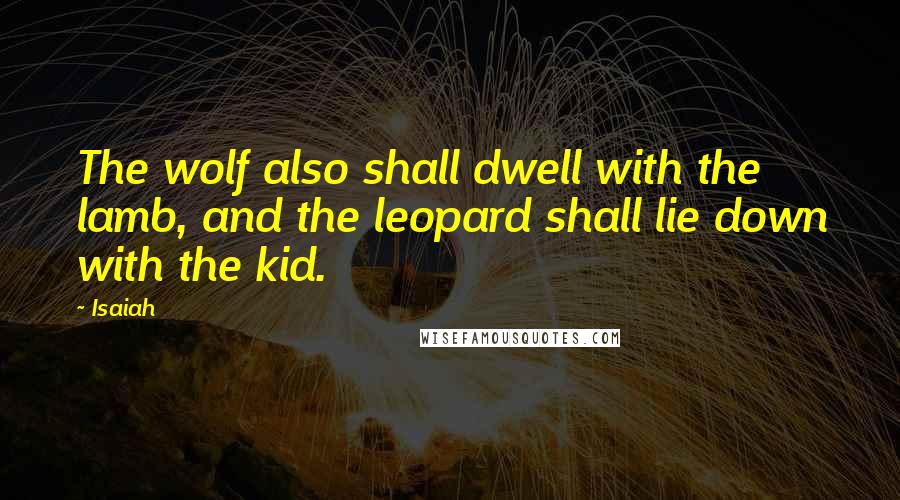 Isaiah Quotes: The wolf also shall dwell with the lamb, and the leopard shall lie down with the kid.