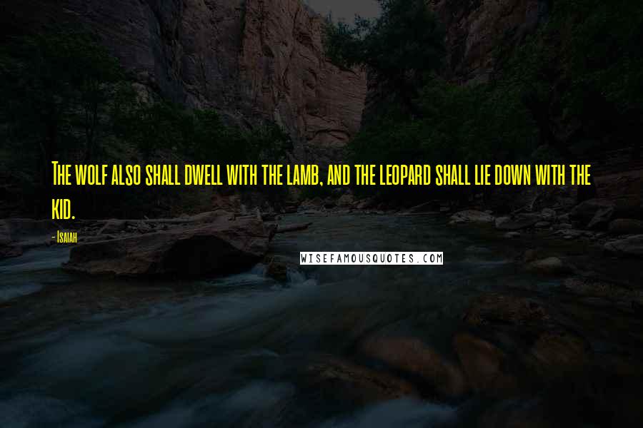 Isaiah Quotes: The wolf also shall dwell with the lamb, and the leopard shall lie down with the kid.