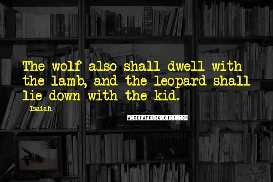 Isaiah Quotes: The wolf also shall dwell with the lamb, and the leopard shall lie down with the kid.