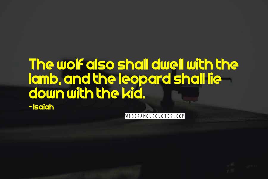 Isaiah Quotes: The wolf also shall dwell with the lamb, and the leopard shall lie down with the kid.