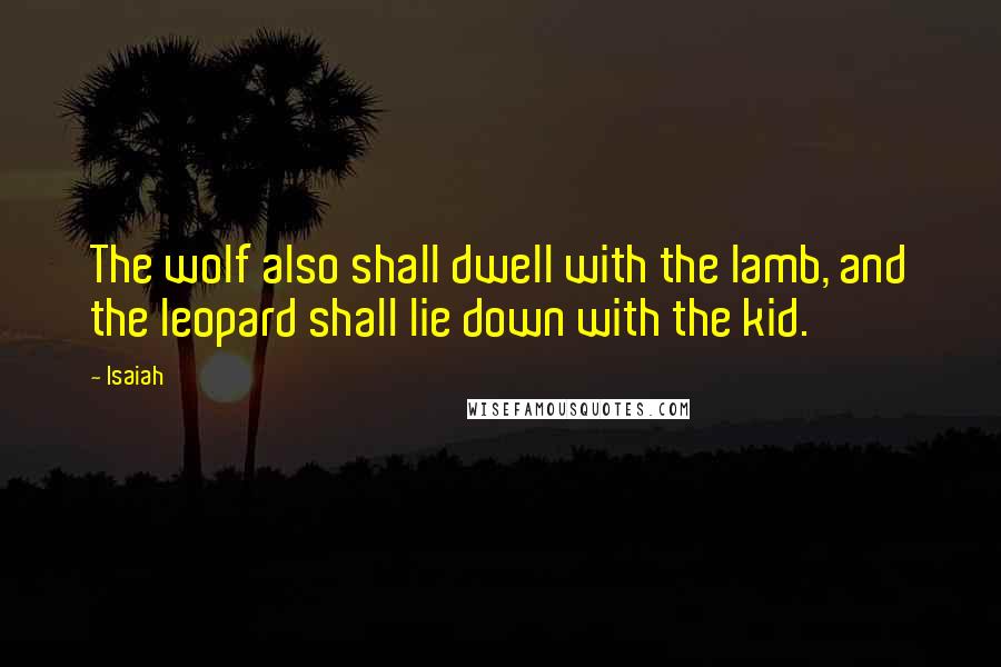 Isaiah Quotes: The wolf also shall dwell with the lamb, and the leopard shall lie down with the kid.