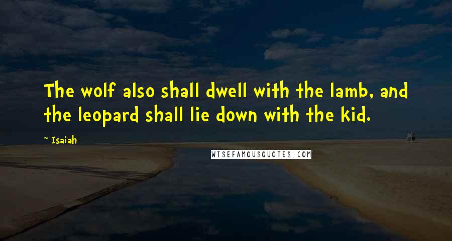 Isaiah Quotes: The wolf also shall dwell with the lamb, and the leopard shall lie down with the kid.