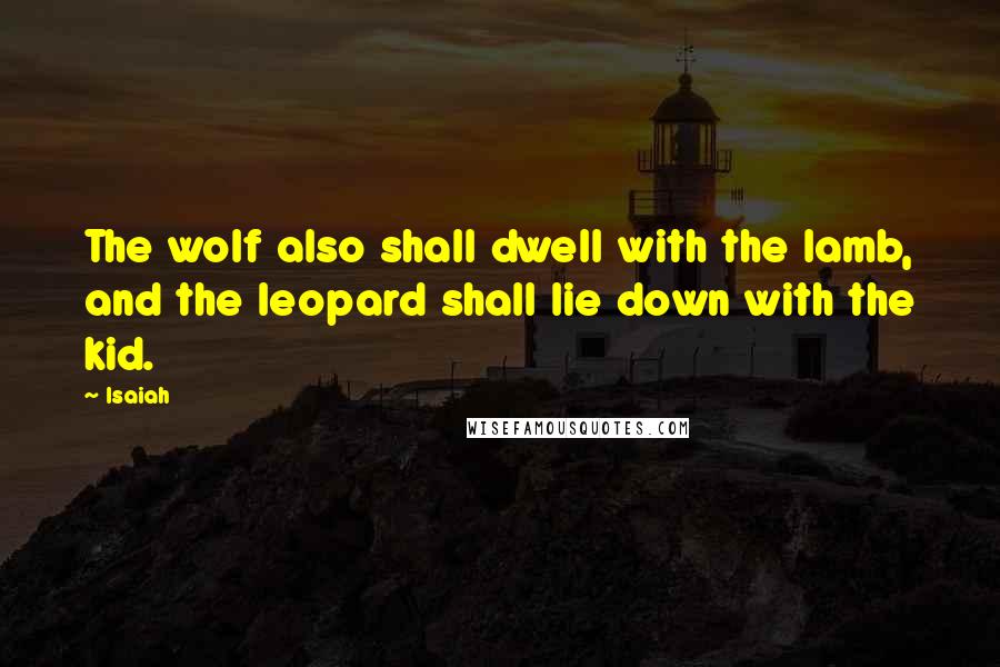 Isaiah Quotes: The wolf also shall dwell with the lamb, and the leopard shall lie down with the kid.