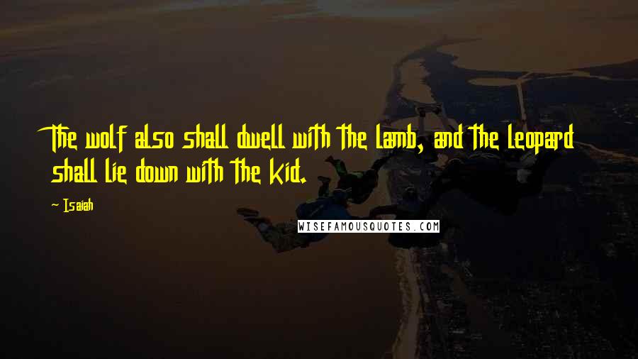 Isaiah Quotes: The wolf also shall dwell with the lamb, and the leopard shall lie down with the kid.