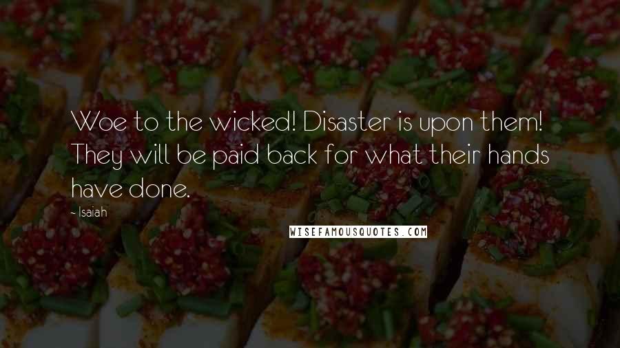 Isaiah Quotes: Woe to the wicked! Disaster is upon them! They will be paid back for what their hands have done.