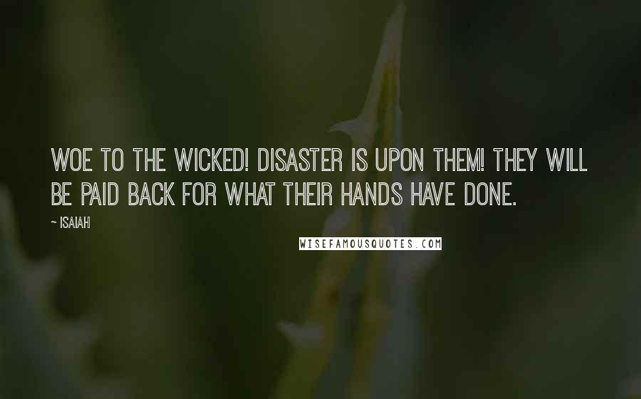 Isaiah Quotes: Woe to the wicked! Disaster is upon them! They will be paid back for what their hands have done.