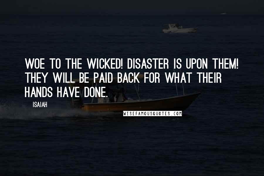 Isaiah Quotes: Woe to the wicked! Disaster is upon them! They will be paid back for what their hands have done.