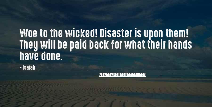 Isaiah Quotes: Woe to the wicked! Disaster is upon them! They will be paid back for what their hands have done.