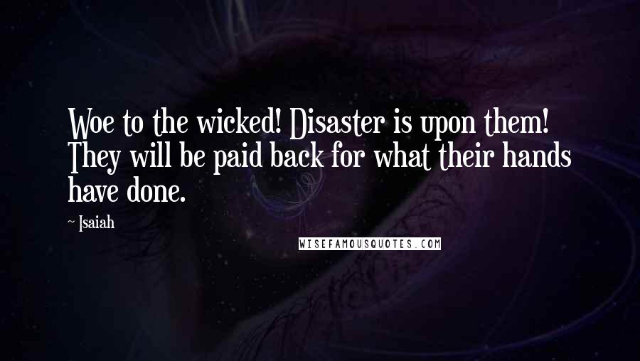 Isaiah Quotes: Woe to the wicked! Disaster is upon them! They will be paid back for what their hands have done.