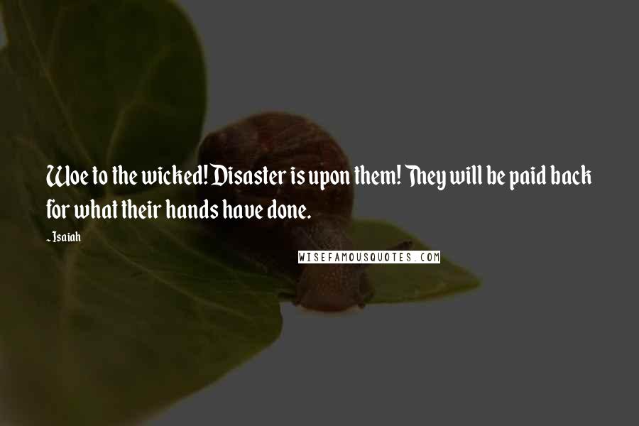 Isaiah Quotes: Woe to the wicked! Disaster is upon them! They will be paid back for what their hands have done.