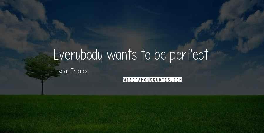 Isaiah Thomas Quotes: Everybody wants to be perfect.