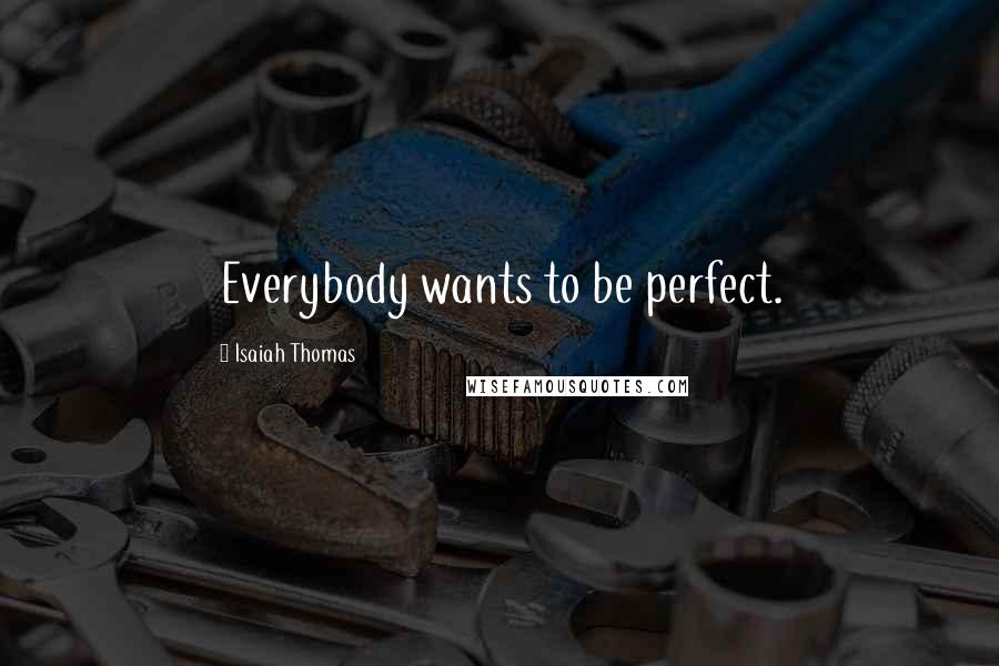Isaiah Thomas Quotes: Everybody wants to be perfect.