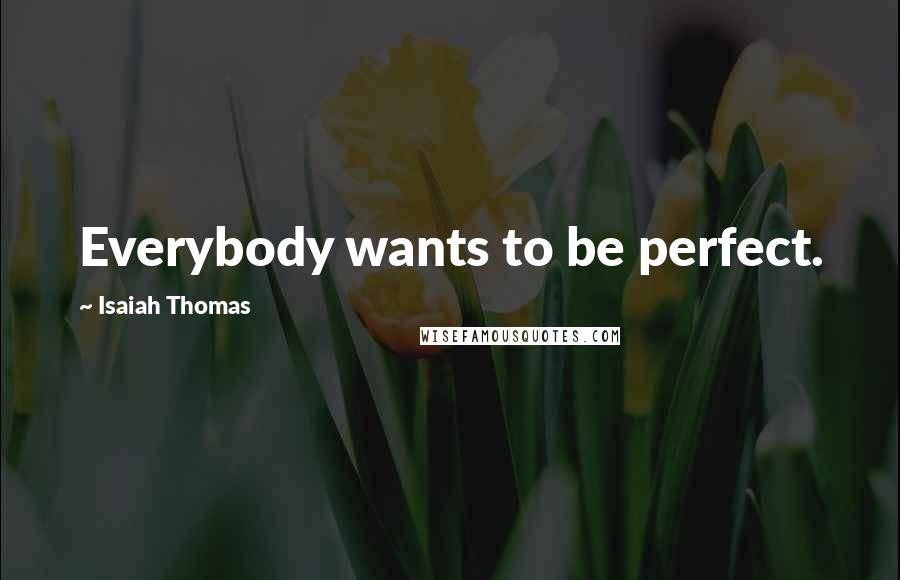 Isaiah Thomas Quotes: Everybody wants to be perfect.