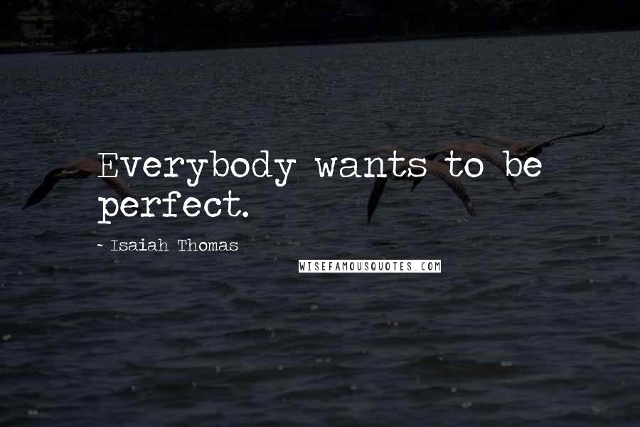 Isaiah Thomas Quotes: Everybody wants to be perfect.