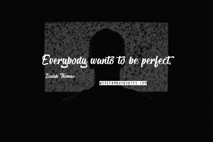 Isaiah Thomas Quotes: Everybody wants to be perfect.