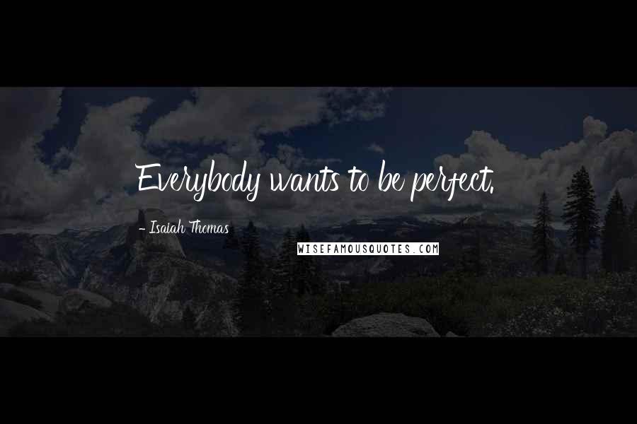 Isaiah Thomas Quotes: Everybody wants to be perfect.