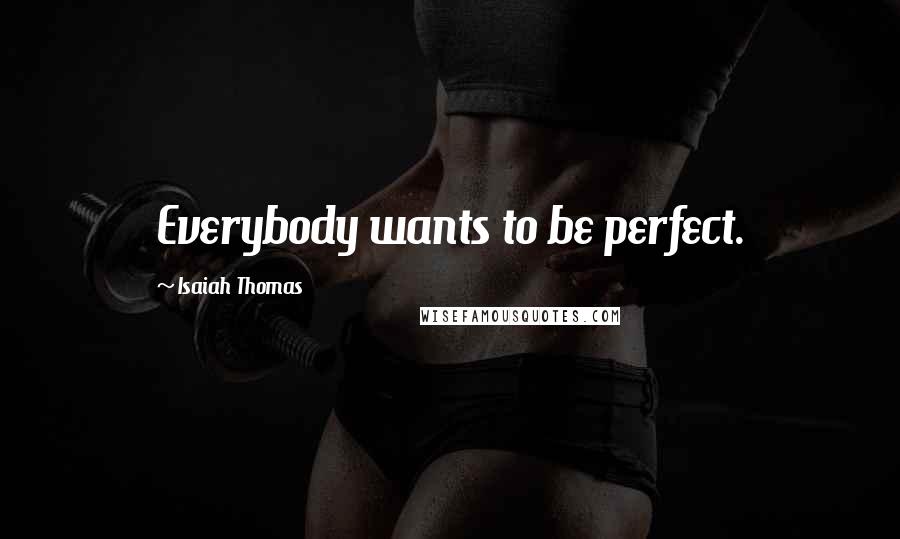 Isaiah Thomas Quotes: Everybody wants to be perfect.