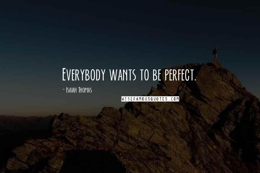 Isaiah Thomas Quotes: Everybody wants to be perfect.