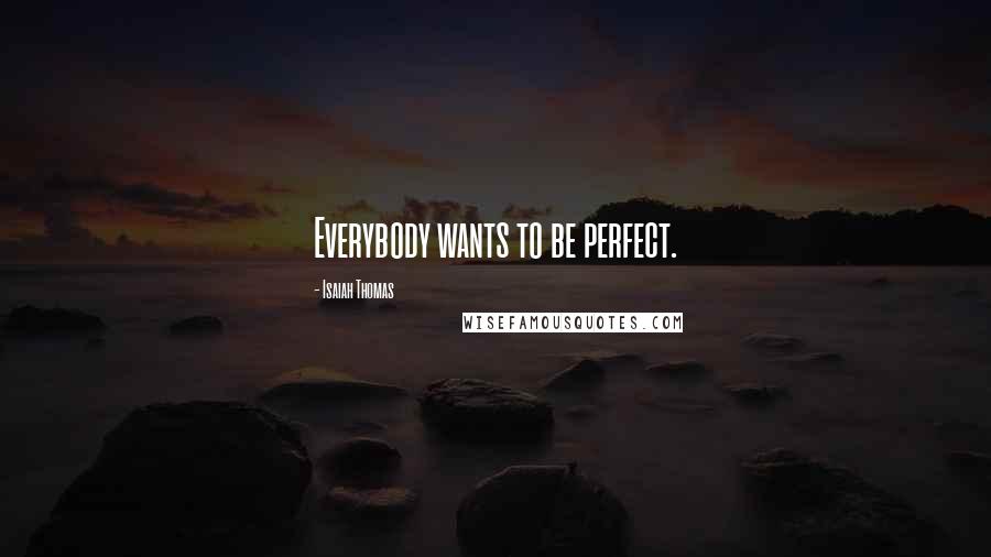 Isaiah Thomas Quotes: Everybody wants to be perfect.