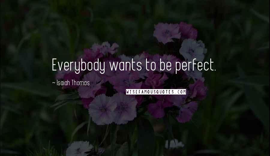 Isaiah Thomas Quotes: Everybody wants to be perfect.