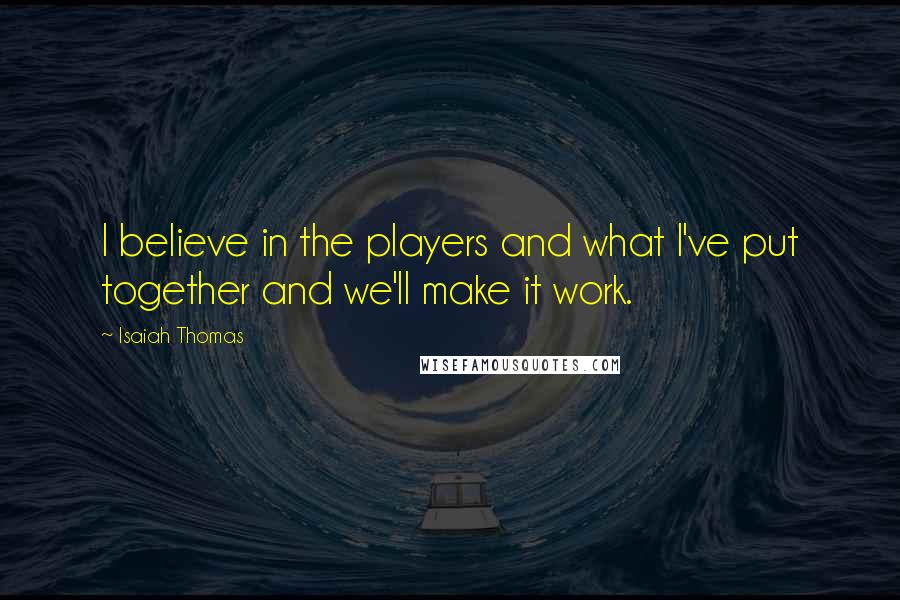 Isaiah Thomas Quotes: I believe in the players and what I've put together and we'll make it work.