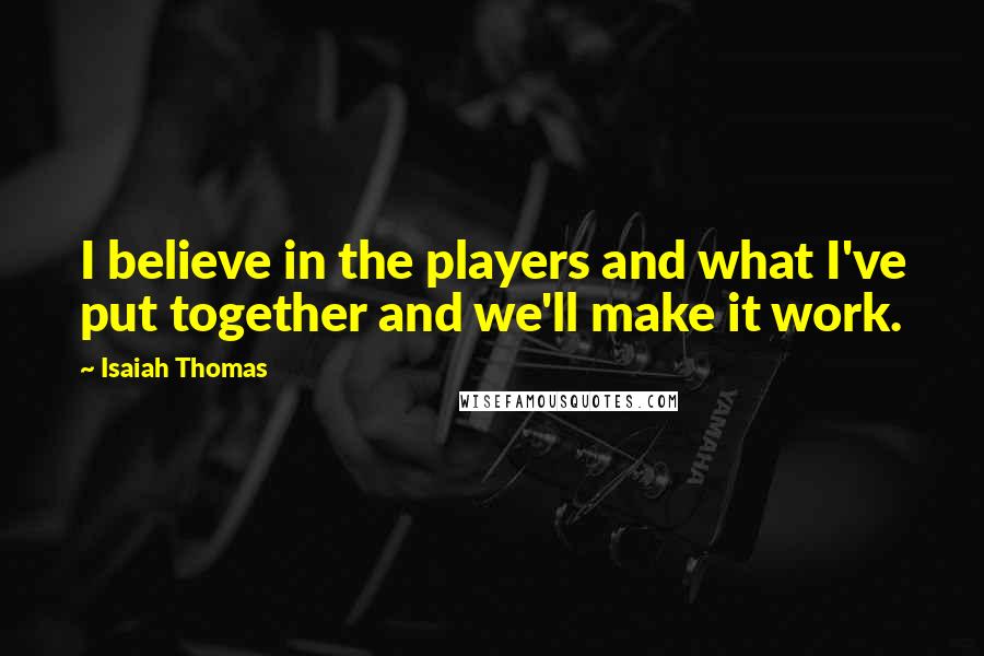 Isaiah Thomas Quotes: I believe in the players and what I've put together and we'll make it work.