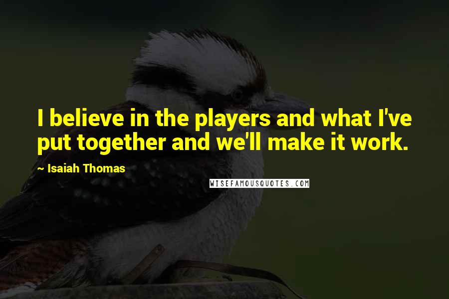 Isaiah Thomas Quotes: I believe in the players and what I've put together and we'll make it work.