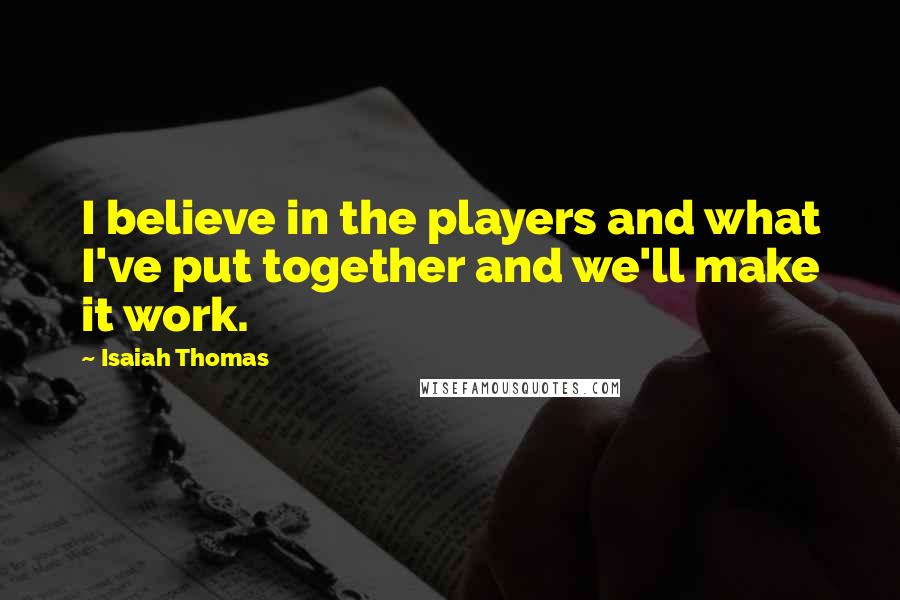 Isaiah Thomas Quotes: I believe in the players and what I've put together and we'll make it work.