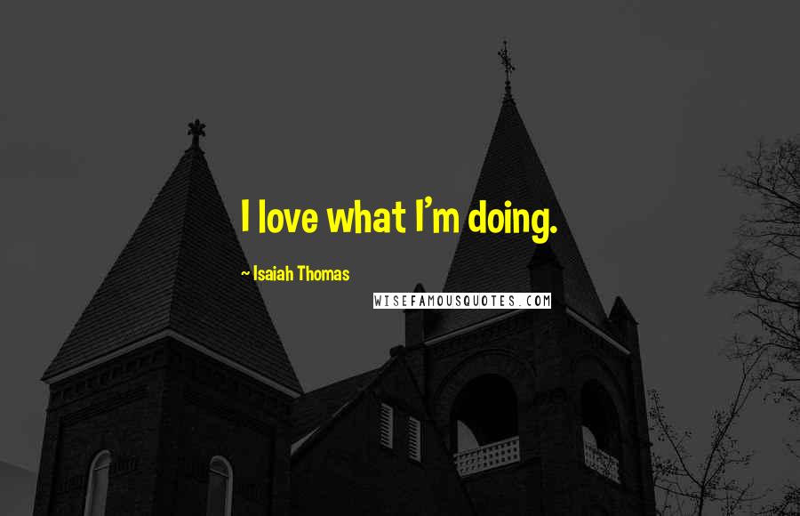 Isaiah Thomas Quotes: I love what I'm doing.