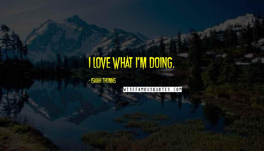 Isaiah Thomas Quotes: I love what I'm doing.