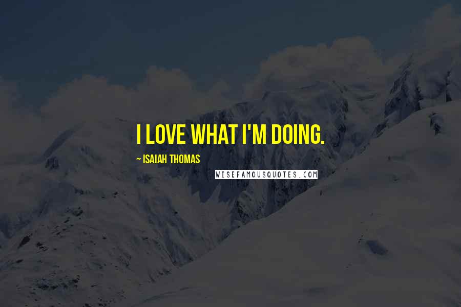 Isaiah Thomas Quotes: I love what I'm doing.