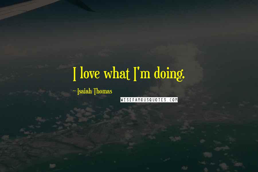 Isaiah Thomas Quotes: I love what I'm doing.