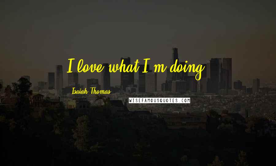 Isaiah Thomas Quotes: I love what I'm doing.